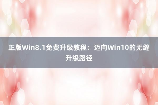 正版Win8.1免费升级教程：迈向Win10的无缝升级路径
